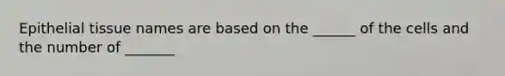 <a href='https://www.questionai.com/knowledge/k7dms5lrVY-epithelial-tissue' class='anchor-knowledge'>epithelial tissue</a> names are based on the ______ of the cells and the number of _______