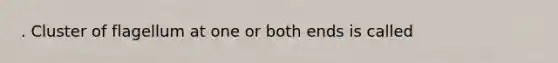 . Cluster of flagellum at one or both ends is called