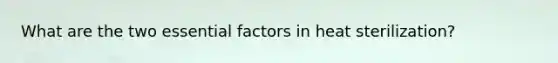 What are the two essential factors in heat sterilization?