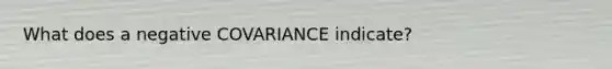 What does a negative COVARIANCE indicate?