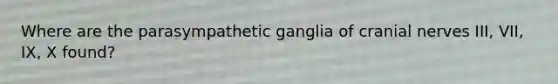 Where are the parasympathetic ganglia of <a href='https://www.questionai.com/knowledge/kE0S4sPl98-cranial-nerves' class='anchor-knowledge'>cranial nerves</a> III, VII, IX, X found?