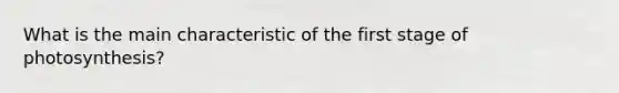 What is the main characteristic of the first stage of photosynthesis?