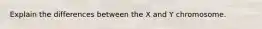 Explain the differences between the X and Y chromosome.