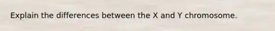 Explain the differences between the X and Y chromosome.