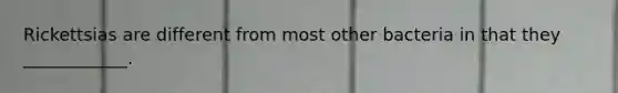 Rickettsias are different from most other bacteria in that they ____________.