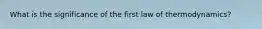 What is the significance of the first law of thermodynamics?