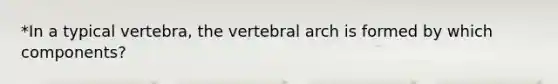 *In a typical vertebra, the vertebral arch is formed by which components?