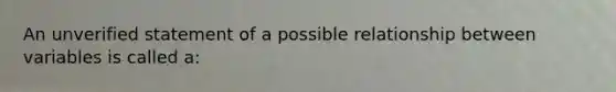 An unverified statement of a possible relationship between variables is called a: