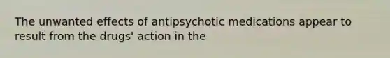 The unwanted effects of antipsychotic medications appear to result from the drugs' action in the