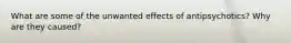 What are some of the unwanted effects of antipsychotics? Why are they caused?