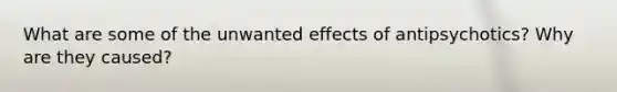 What are some of the unwanted effects of antipsychotics? Why are they caused?