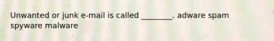 Unwanted or junk e-mail is called ________. adware spam spyware malware