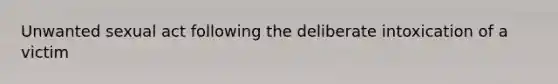 Unwanted sexual act following the deliberate intoxication of a victim