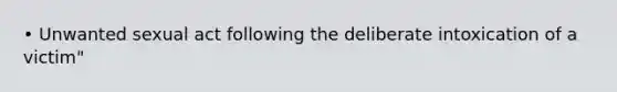 • Unwanted sexual act following the deliberate intoxication of a victim"