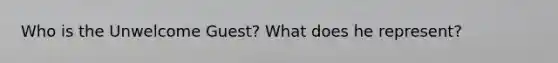 Who is the Unwelcome Guest? What does he represent?