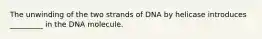 The unwinding of the two strands of DNA by helicase introduces _________ in the DNA molecule.