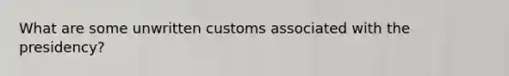 What are some unwritten customs associated with the presidency?