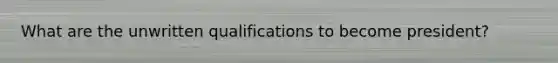 What are the unwritten qualifications to become president?