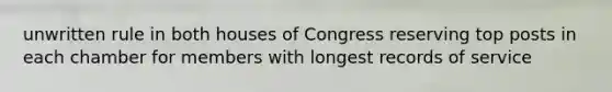 unwritten rule in both houses of Congress reserving top posts in each chamber for members with longest records of service