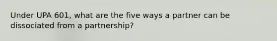 Under UPA 601, what are the five ways a partner can be dissociated from a partnership?