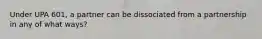 Under UPA 601, a partner can be dissociated from a partnership in any of what ways?