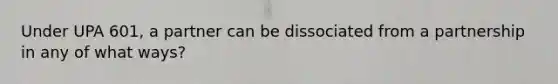 Under UPA 601, a partner can be dissociated from a partnership in any of what ways?