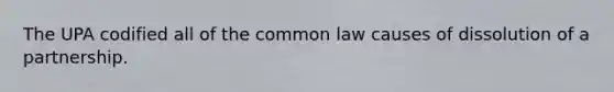 The UPA codified all of the common law causes of dissolution of a partnership.