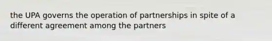 the UPA governs the operation of partnerships in spite of a different agreement among the partners