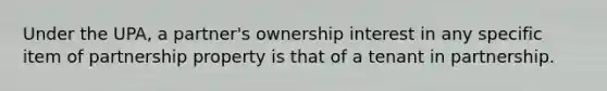 Under the UPA, a partner's ownership interest in any specific item of partnership property is that of a tenant in partnership.