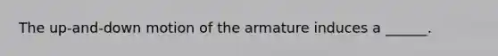 The up-and-down motion of the armature induces a ______.