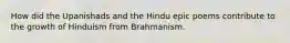 How did the Upanishads and the Hindu epic poems contribute to the growth of Hinduism from Brahmanism.