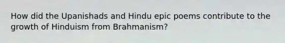 How did the Upanishads and Hindu epic poems contribute to the growth of Hinduism from Brahmanism?