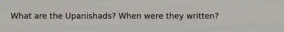 What are the Upanishads? When were they written?
