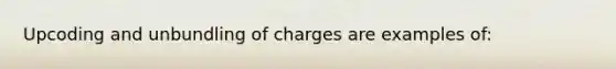 Upcoding and unbundling of charges are examples of: