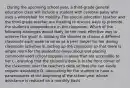 . During the upcoming school year, a third-grade general education class will include a student with cerebral palsy who uses a wheelchair for mobility. The special education teacher and the third-grade teacher are meeting to discuss ways to promote the student's independence in the classroom. Which of the following strategies would likely be the most effective way to achieve this goal? A. allowing the student to choose a different classmate each week to serve as a peer helper for her during classroom activities B. setting up the classroom so that there is ample room for the student to move about and placing commonly used school supplies in areas that are accessible to her C. ensuring that the student's desk is in the front corner of the classroom near the teacher's desk so that she can easily request assistance D. advocating for the student to have a paraeducator at the beginning of the school year whose assistance is reduced on a monthly basis