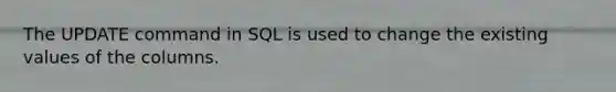 The UPDATE command in SQL is used to change the existing values of the columns.