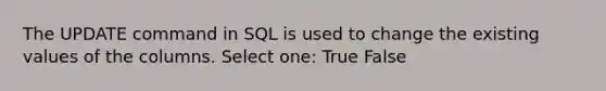 The UPDATE command in SQL is used to change the existing values of the columns. Select one: True False