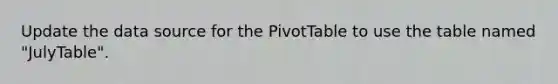 Update the data source for the PivotTable to use the table named "JulyTable".