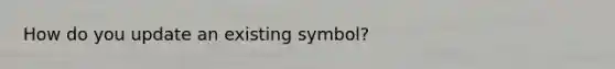 How do you update an existing symbol?