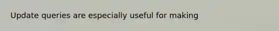 Update queries are especially useful for making