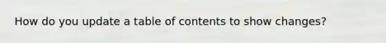 How do you update a table of contents to show changes?