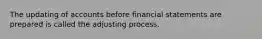 The updating of accounts before financial statements are prepared is called the adjusting process.