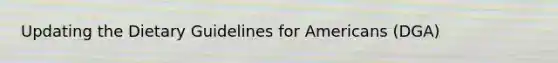 Updating the Dietary Guidelines for Americans (DGA)