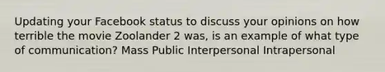 Updating your Facebook status to discuss your opinions on how terrible the movie Zoolander 2 was, is an example of what type of communication? Mass Public Interpersonal Intrapersonal