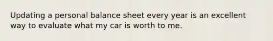 Updating a personal balance sheet every year is an excellent way to evaluate what my car is worth to me.