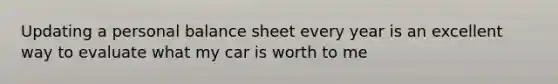 Updating a personal balance sheet every year is an excellent way to evaluate what my car is worth to me