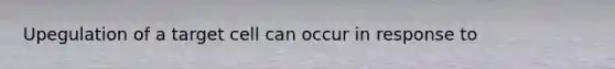 Upegulation of a target cell can occur in response to