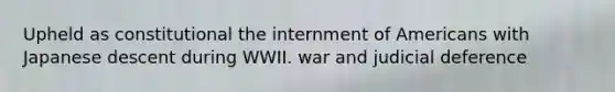 Upheld as constitutional the internment of Americans with Japanese descent during WWII. war and judicial deference