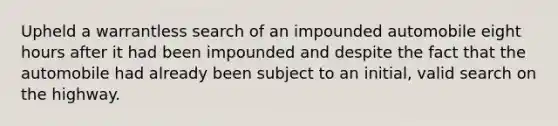 Upheld a warrantless search of an impounded automobile eight hours after it had been impounded and despite the fact that the automobile had already been subject to an initial, valid search on the highway.