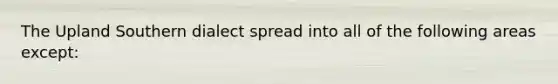 The Upland Southern dialect spread into all of the following areas except: